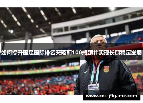 如何提升国足国际排名突破前100瓶颈并实现长期稳定发展