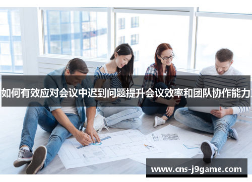 如何有效应对会议中迟到问题提升会议效率和团队协作能力