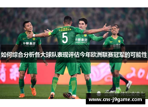 如何综合分析各大球队表现评估今年欧洲联赛冠军的可能性