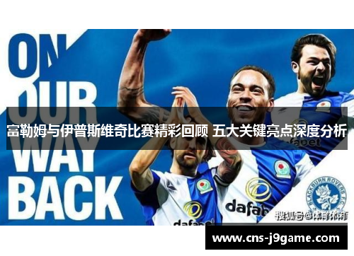 富勒姆与伊普斯维奇比赛精彩回顾 五大关键亮点深度分析