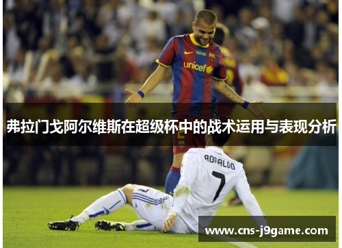 弗拉门戈阿尔维斯在超级杯中的战术运用与表现分析