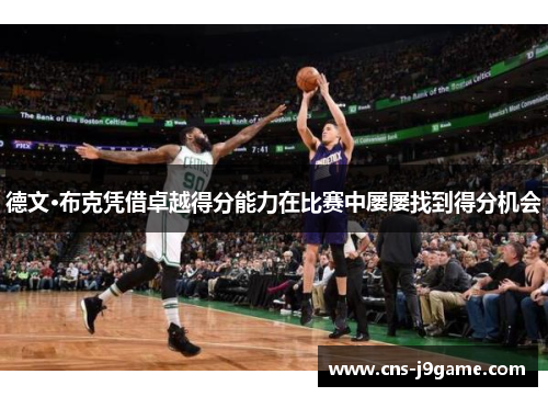 德文·布克凭借卓越得分能力在比赛中屡屡找到得分机会