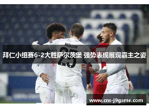 拜仁小组赛6-2大胜萨尔茨堡 强势表现展现霸主之姿