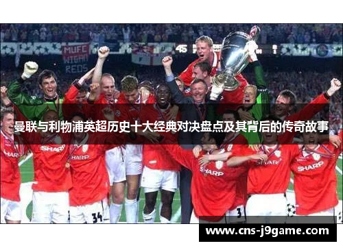 曼联与利物浦英超历史十大经典对决盘点及其背后的传奇故事