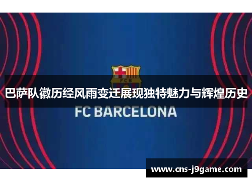 巴萨队徽历经风雨变迁展现独特魅力与辉煌历史