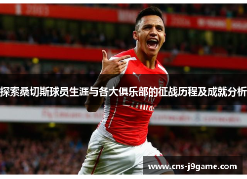 探索桑切斯球员生涯与各大俱乐部的征战历程及成就分析