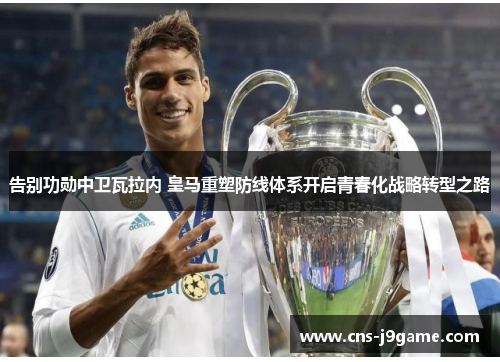 告别功勋中卫瓦拉内 皇马重塑防线体系开启青春化战略转型之路