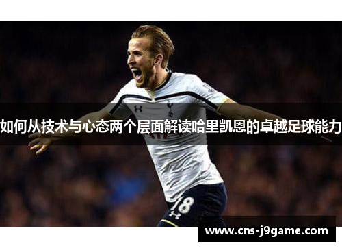 如何从技术与心态两个层面解读哈里凯恩的卓越足球能力