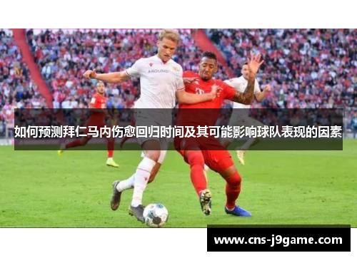 如何预测拜仁马内伤愈回归时间及其可能影响球队表现的因素