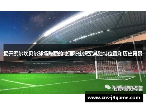 揭开索尔坎贝尔球场隐藏的地理秘密探索其独特位置和历史背景