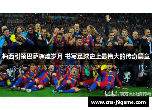 梅西引领巴萨辉煌岁月 书写足球史上最伟大的传奇篇章