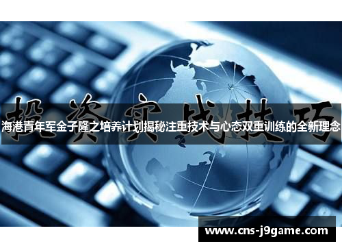 海港青年军金子隆之培养计划揭秘注重技术与心态双重训练的全新理念 海港青年军金子隆之培养计划揭秘注重技术与心态双重训练的全新理念