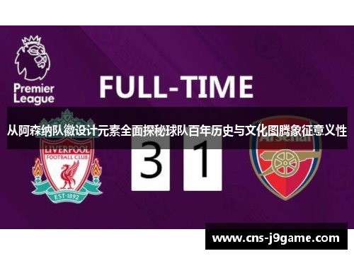 从阿森纳队徽设计元素全面探秘球队百年历史与文化图腾象征意义性