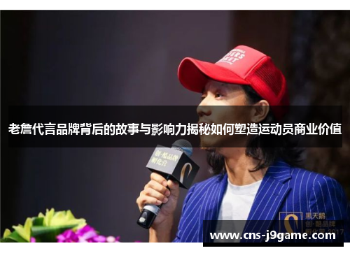 老詹代言品牌背后的故事与影响力揭秘如何塑造运动员商业价值 老詹代言品牌背后的故事与影响力揭秘如何塑造运动员商业价值