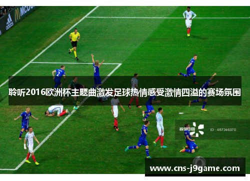 聆听2016欧洲杯主题曲激发足球热情感受激情四溢的赛场氛围 聆听2016欧洲杯主题曲激发足球热情感受激情四溢的赛场氛围