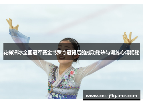 花样滑冰全国冠军赛金书贤夺冠背后的成功秘诀与训练心得揭秘