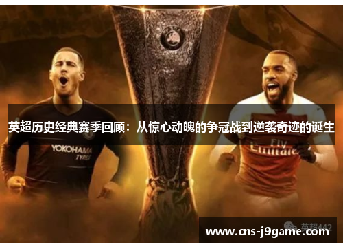 英超历史经典赛季回顾:从惊心动魄的争冠战到逆袭奇迹的诞生 英超历史经典赛季回顾:从惊心动魄的争冠战到逆袭奇迹的诞生