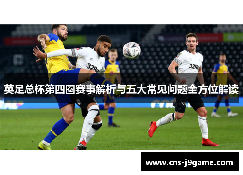 英足总杯第四圈赛事解析与五大常见问题全方位解读 英足总杯第四圈赛事解析与五大常见问题全方位解读