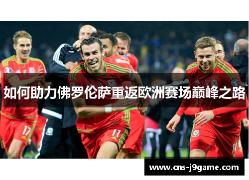 如何助力佛罗伦萨重返欧洲赛场巅峰之路 如何助力佛罗伦萨重返欧洲赛场巅峰之路