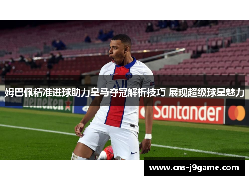 姆巴佩精准进球助力皇马夺冠解析技巧 展现超级球星魅力