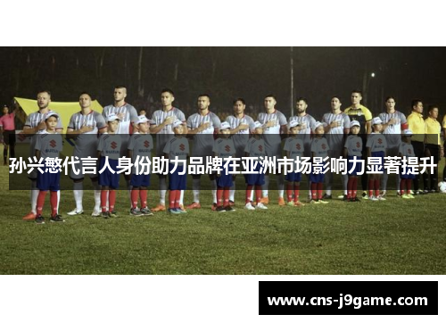 孙兴慜代言人身份助力品牌在亚洲市场影响力显著提升