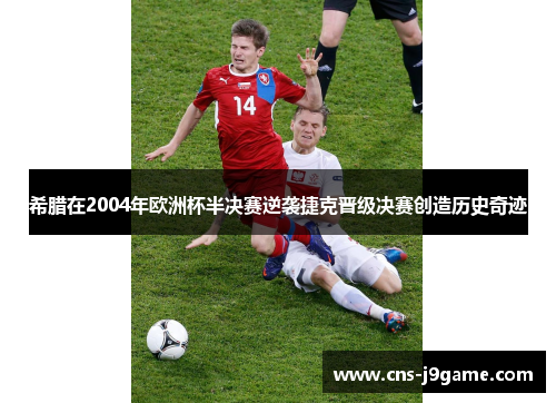 希腊在2004年欧洲杯半决赛逆袭捷克晋级决赛创造历史奇迹 希腊在2004年欧洲杯半决赛逆袭捷克晋级决赛创造历史奇迹