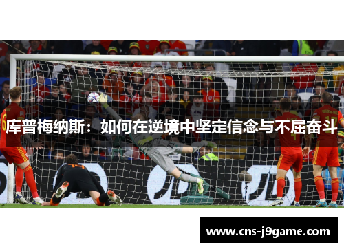 库普梅纳斯:如何在逆境中坚定信念与不屈奋斗 库普梅纳斯:如何在逆境中坚定信念与不屈奋斗