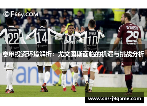 意甲投资环境解析：尤文图斯面临的机遇与挑战分析