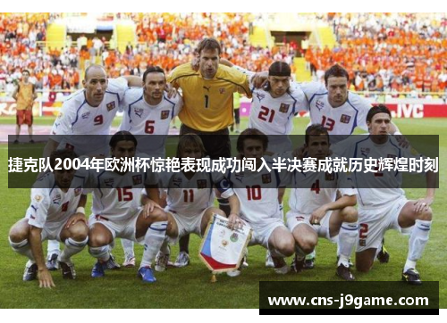 捷克队2004年欧洲杯惊艳表现成功闯入半决赛成就历史辉煌时刻 捷克队2004年欧洲杯惊艳表现成功闯入半决赛成就历史辉煌时刻