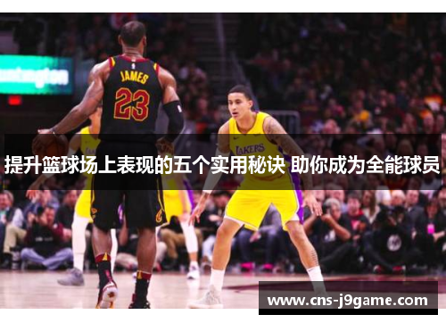提升篮球场上表现的五个实用秘诀 助你成为全能球员 提升篮球场上表现的五个实用秘诀 助你成为全能球员