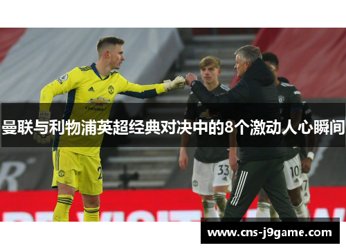 曼联与利物浦英超经典对决中的8个激动人心瞬间 曼联与利物浦英超经典对决中的8个激动人心瞬间
