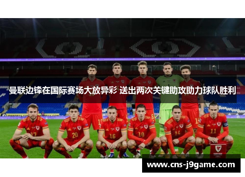 曼联边锋在国际赛场大放异彩 送出两次关键助攻助力球队胜利 曼联边锋在国际赛场大放异彩 送出两次关键助攻助力球队胜利