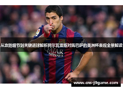 从攻防细节到关键进球解析阿尔瓦雷斯对阵巴萨的美洲杯表现全景解读 从攻防细节到关键进球解析阿尔瓦雷斯对阵巴萨的美洲杯表现全景解读