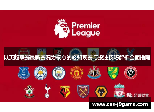 以英超联赛最新赛况为核心的必知观赛与投注技巧解析全面指南 以英超联赛最新赛况为核心的必知观赛与投注技巧解析全面指南