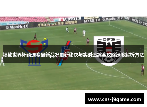 揭秘世界杯预选赛最新战况更新秘诀与实时追踪全攻略深度解析方法