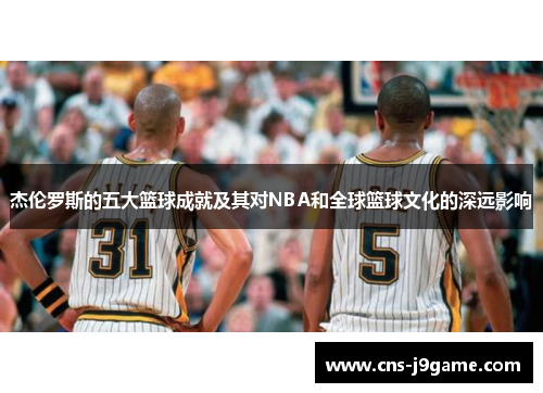 杰伦罗斯的五大篮球成就及其对NBA和全球篮球文化的深远影响 杰伦罗斯的五大篮球成就及其对NBA和全球篮球文化的深远影响