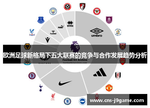 欧洲足球新格局下五大联赛的竞争与合作发展趋势分析