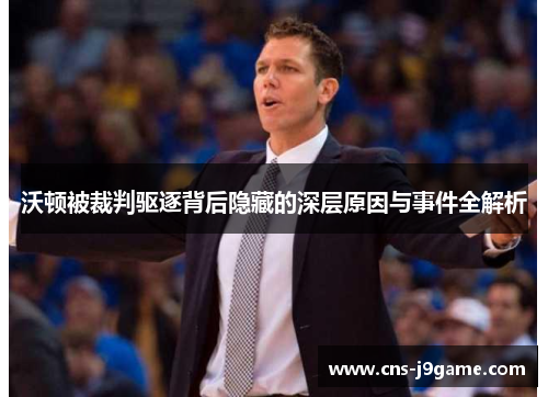 沃顿被裁判驱逐背后隐藏的深层原因与事件全解析