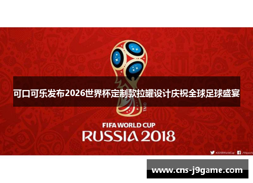 可口可乐发布2026世界杯定制款拉罐设计庆祝全球足球盛宴