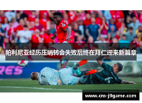 帕利尼亚经历压哨转会失败后终在拜仁迎来新篇章