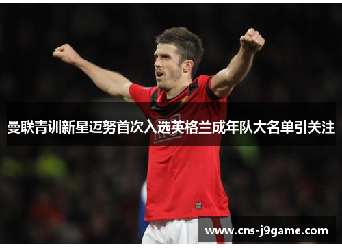 曼联青训新星迈努首次入选英格兰成年队大名单引关注 曼联青训新星迈努首次入选英格兰成年队大名单引关注