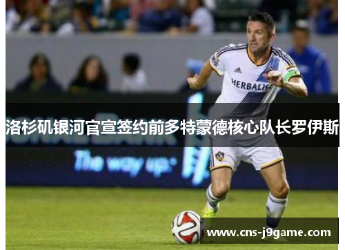 洛杉矶银河官宣签约前多特蒙德核心队长罗伊斯