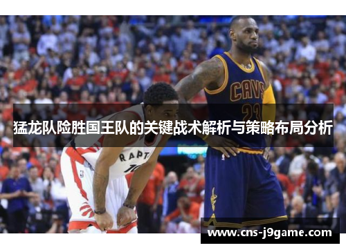 猛龙队险胜国王队的关键战术解析与策略布局分析