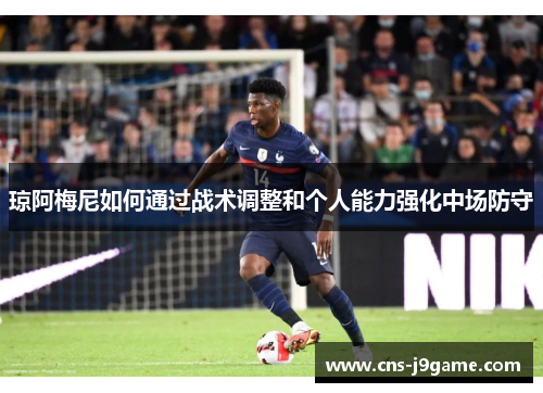 琼阿梅尼如何通过战术调整和个人能力强化中场防守