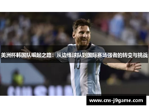 美洲杯韩国队崛起之路：从边缘球队到国际赛场强者的转变与挑战