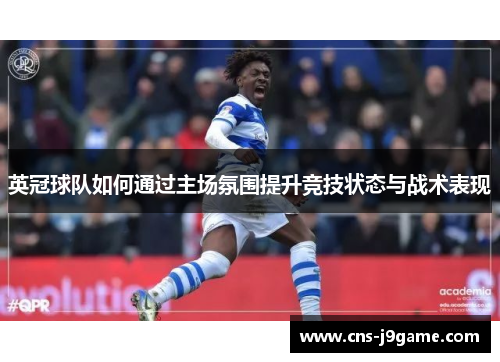 英冠球队如何通过主场氛围提升竞技状态与战术表现 英冠球队如何通过主场氛围提升竞技状态与战术表现