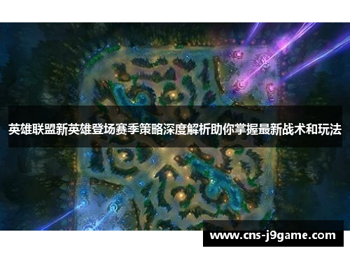 英雄联盟新英雄登场赛季策略深度解析助你掌握最新战术和玩法 英雄联盟新英雄登场赛季策略深度解析助你掌握最新战术和玩法