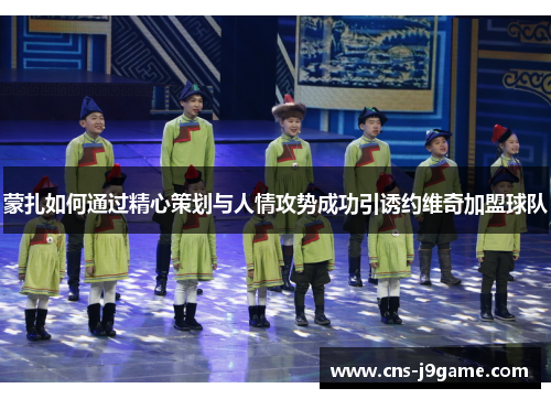 蒙扎如何通过精心策划与人情攻势成功引诱约维奇加盟球队 蒙扎如何通过精心策划与人情攻势成功引诱约维奇加盟球队