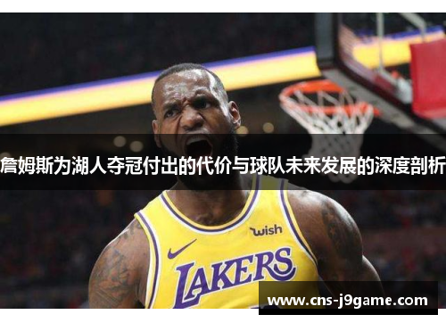 詹姆斯为湖人夺冠付出的代价与球队未来发展的深度剖析 詹姆斯为湖人夺冠付出的代价与球队未来发展的深度剖析