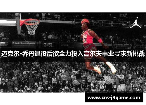 迈克尔·乔丹退役后欲全力投入高尔夫事业寻求新挑战 迈克尔·乔丹退役后欲全力投入高尔夫事业寻求新挑战
